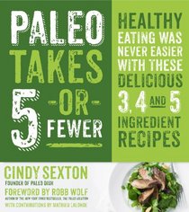 Paleo Takes 5 - Or Fewer: Healthy Eating was Never Easier with These 3, 4 and 5 Ingredient Recipes