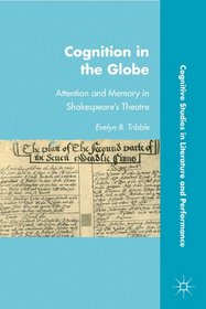 Cognition in the Globe: Attention and Memory in Shakespeare's Time (Cognitive Studies in Literature and Performance)