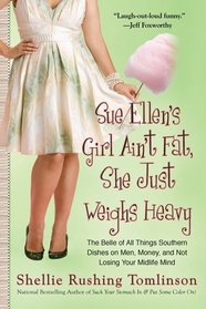 Sue Ellen's Girl Ain't Fat, She Just Weighs Heavy: The Belle of All Things Southern Dishes on Men, Money, and Not Losing Your Midlife Mind