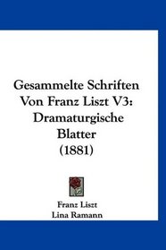 Gesammelte Schriften Von Franz Liszt V3: Dramaturgische Blatter (1881) (German Edition)
