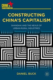 Constructing China's Capitalism: Shanghai and the Nexus of Urban-Rural Industries (China in Transformation)