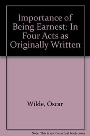 Importance of Being Earnest: In Four Acts as Originally Written