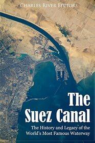 The Suez Canal: The History and Legacy of the World?s Most Famous Waterway