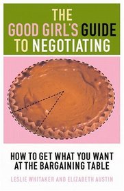The Good Girl's Guide to Negotiating: How to Get What You Want at the Bargaining Table