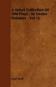 A Select Collection Of Old Plays - In Twelve Volumes - Vol 12