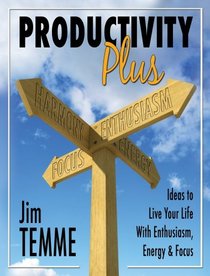 Productivity Plus: Ideas to Live Your Life with Enthusiasm, Energy, and Focus