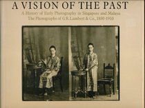 A vision of the past: A history of early photography in Singapore and Malaya : the photographs of G.R. Lambert & Co., 1880-1910