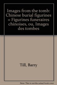 Images from the tomb: Chinese burial figurines = Figurines funeraires chinoises, ou, Images des tombes