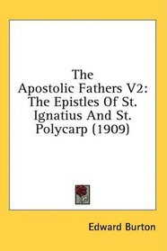 The Apostolic Fathers V2: The Epistles Of St. Ignatius And St. Polycarp (1909)
