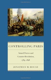 Controlling Paris: Armed Forces and Counter-Revolution, 1789-1848 (Warfare and Culture)