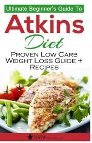 Atkins Diet: The Ultimate Beginner's Guide To Atkins Diet To Burn Fat & Proven Low Carb Weight Loss Recipes (Atkins Low Carb Diet Book, Recipes, Low Carb, Burn Fat)