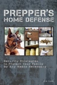 Prepper's Home Defense: Security Strategies to Protect Your Family by Any Means Necessary