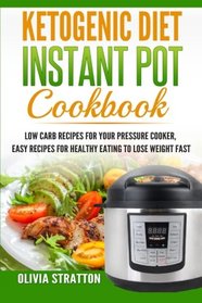 Ketogenic Instant Pot Cookbook: Low Carb Recipes for Your Pressure Cooker, Easy Recipes for Healthy Eating to Lose Weight Fast
