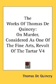 The Works Of Thomas De Quincey: On Murder, Considered As One Of The Fine Arts, Revolt Of The Tartar V4