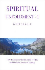 Spiritual Unfoldment 1: How to Discover the Invisible Worlds and Find the Source of Healing