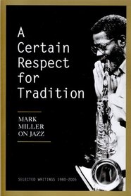 A Certain Respect for Tradition: Mark Miller on Jazz, Selected Writings 1980-2005