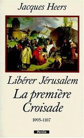 Liberer Jerusalem: La premiere Croisade, 1095-1107 (French Edition)