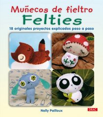 Felties: 18 originales proyectos explicados paso a paso / How to Make 18 Cute and Fuzzy Friends (Munecos De Fieltro / Felties) (Spanish Edition)