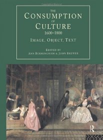 The Consumption of Culture 1600-1800: Image, Object, Text (Consumption and Culture in 17th and 18th Centuries)