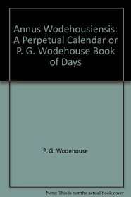 Annus Wodehousiensis: A Perpetual Calendar or P. G. Wodehouse Book of Days