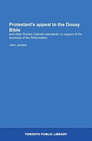 Protestant's appeal to the Douay Bible: and other Roman Catholic standards, in support of the doctrines of the Reformation