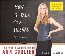 How to Talk to a Liberal (If You Must): The World According to Ann Coulter (Audio CD) (Unabridged)