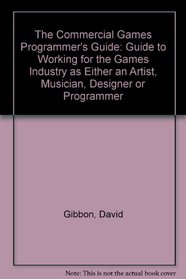 Commercial Games Programmer's Guide: Guide to Working for the Games Industry as Either an Artist, Musician, Designer or Programmer