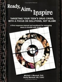 Ready, Aim, Inspire: Targeting Your Teen's Drug Crisis, with a Focus on Solutions, not Blame