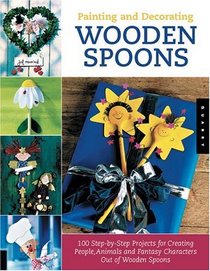 Painting and Decorating Wooden Spoons: 100 Step-by-Step Projects for Making People, Animals, and Fantasy Characters from Wooden Spoons