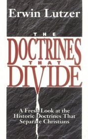 The Doctrines That Divide: A Fresh Look at the Historic Doctrines That Separate Christians