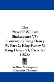 The Plays Of William Shakespeare V5: Containing King Henry IV, Part 2; King Henry V; King Henry VI, Parts 1-3 (1826)
