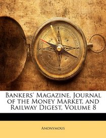 Bankers' Magazine, Journal of the Money Market, and Railway Digest, Volume 8