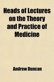 Heads of Lectures on the Theory and Practice of Medicine