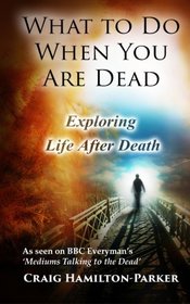 What to Do When You Are Dead: Life After Death, Heaven and the Afterlife: A famous Spiritualist psychic medium explores the life beyond death and ... what Heaven, Hell and the Afterlife are like.