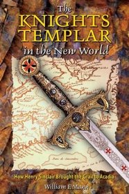 The Knights Templar in the New World : How Henry Sinclair Brought the Grail to Acadia