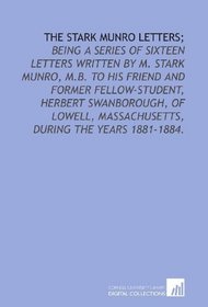 The Stark Munro letters;: being a series of sixteen letters written by M. Stark Munro, M.B. to his friend and former fellow-student, Herbert Swanborough, ... Massachusetts, during the years 1881-1884.