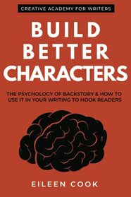 Build Better Characters: The psychology of backstory & how to use it in your writing to hook readers (Creative Academy Guides for Writers)