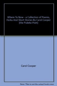 Where To Now - a Collection of Poems, Haiku And Short Stories By Carol Cooper (the Pukeko Poet)