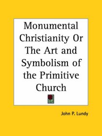 Monumental Christianity or The Art and Symbolism of the Primitive Church
