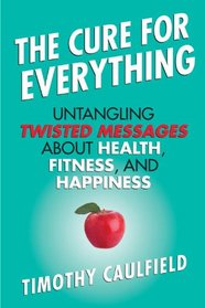 The Cure For Everything: Untangling Twisted Messages about Health, Fitness, and Happiness