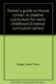 Trainer's guide to House corner: A creative curriculum for early childhood (Creative curriculum series)