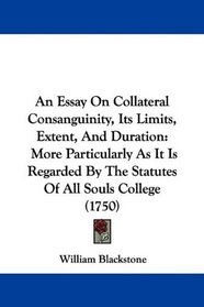 An Essay On Collateral Consanguinity, Its Limits, Extent, And Duration: More Particularly As It Is Regarded By The Statutes Of All Souls College (1750)