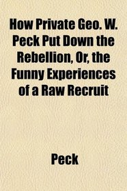 How Private Geo. W. Peck Put Down the Rebellion, Or, the Funny Experiences of a Raw Recruit