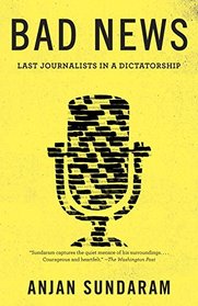 Bad News: Last Journalists in a Dictatorship