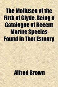 The Mollusca of the Firth of Clyde, Being a Catalogue of Recent Marine Species Found in That Estuary