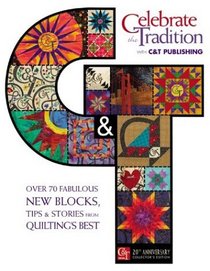 Celebrate the Tradition With C&t Publishing: Over 70 Fabulous New Blocks, Tips & Stories from Quilting's Best