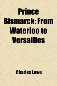 Prince Bismarck: From Waterloo to Versailles