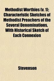 Methodist Worthies (v. 1); Characteristic Sketches of Methodist Preachers of the Several Denominations, With Historical Sketch of Each Connexion