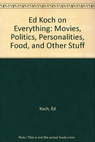Ed Koch on Everything: Movies, Politics, Personalities, Food, and Other Stuff
