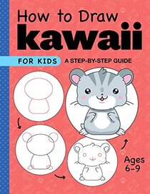 How to Draw Kawaii for Kids: A Step-by-Step Guide for Kids Ages 6-9 (Drawing for Kids Ages 6 to 9)